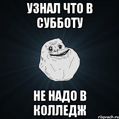 узнал что в субботу не надо в колледж, Мем Forever Alone