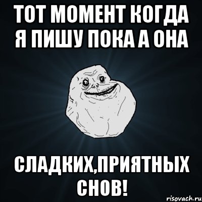 тот момент когда я пишу пока а она сладких,приятных снов!, Мем Forever Alone