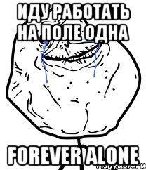 иду работать на поле одна forever alone
