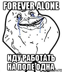 forever alone иду работать на поле одна