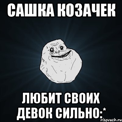 сашка козачек любит своих девок сильно:*, Мем Forever Alone