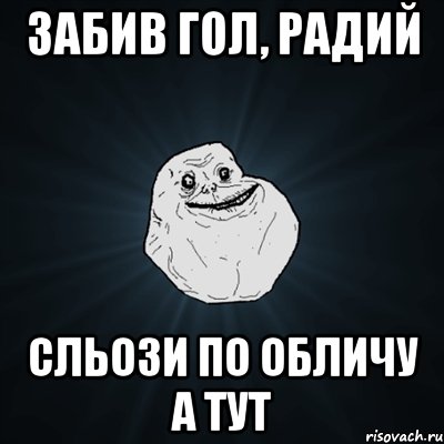 забив гол, радий сльози по обличу а тут, Мем Forever Alone