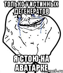 только у истинных дегенератов я стою на аватарке, Мем Forever Alone