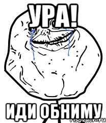 ура! иди обниму, Мем Forever Alone