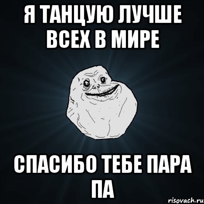 я танцую лучше всех в мире спасибо тебе пара па, Мем Forever Alone