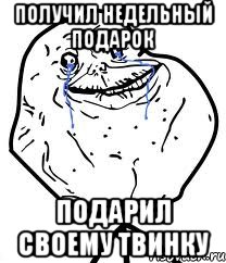 получил недельный подарок подарил своему твинку, Мем Forever Alone