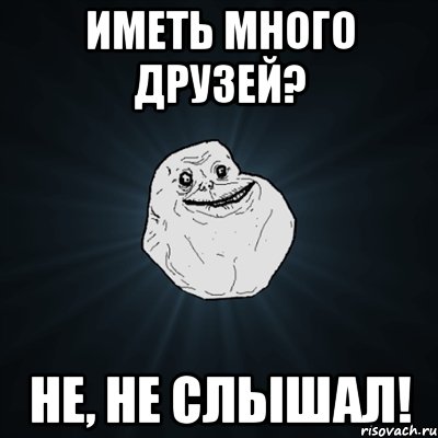 иметь много друзей? не, не слышал!, Мем Forever Alone