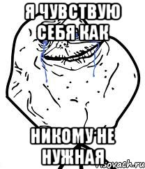 я чувствую себя как никому не нужная
