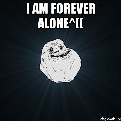 i am forever alone^(( , Мем Forever Alone