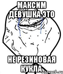 максим девушка это не резиновая кукла