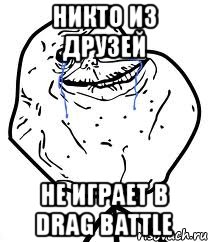 никто из друзей не играет в drag battle