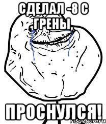 сделал -8 с грены, проснулся!