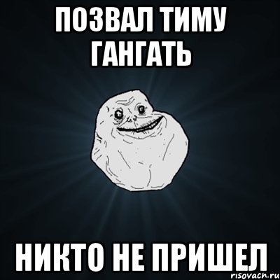 позвал тиму гангать никто не пришел, Мем Forever Alone