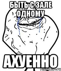 быть с зале одному ахуенно