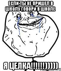если ты не пришел в школу говори в школе я целка!!!)))))