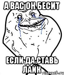 а вас он бесит если да ставь лайк