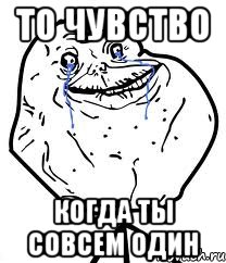 то чувство когда ты совсем один