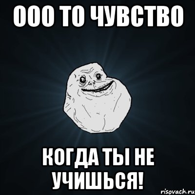 ооо то чувство когда ты не учишься!, Мем Forever Alone