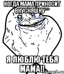 когда мама приносит вкусняшку*** я люблю тебя мама!!
