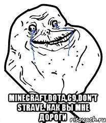  minecraft,dota,с9,don't strave. как вы мне дороги