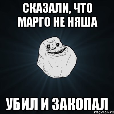 сказали, что марго не няша убил и закопал, Мем Forever Alone