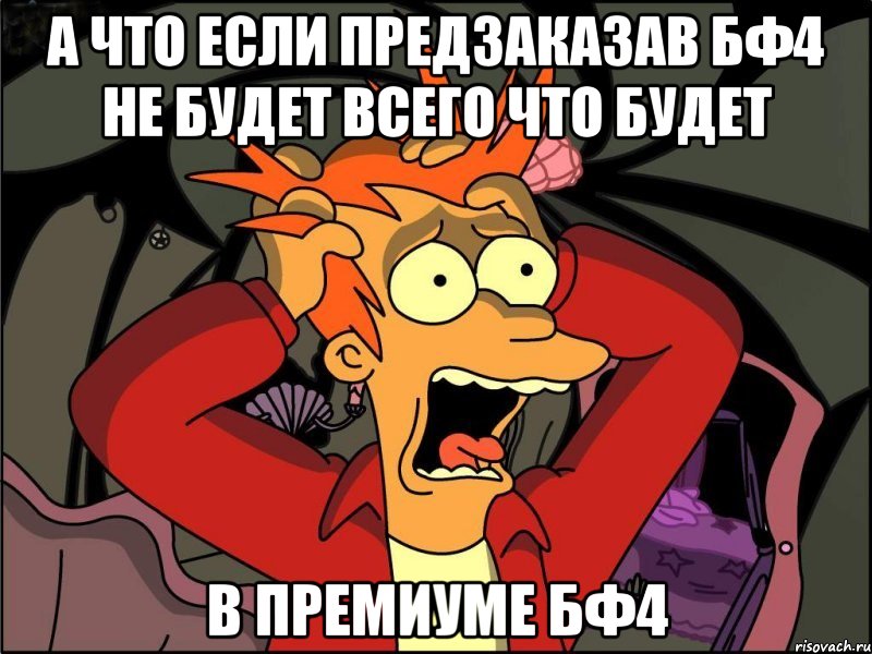 а что если предзаказав бф4 не будет всего что будет в премиуме бф4, Мем Фрай в панике