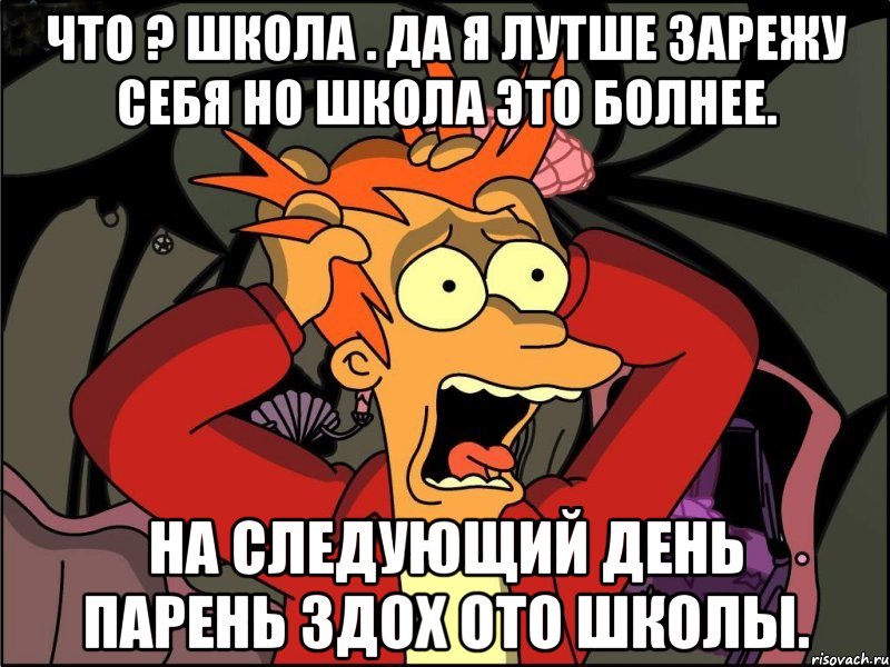 что ? школа . да я лутше зарежу себя но школа это болнее. на следующий день парень здох ото школы., Мем Фрай в панике