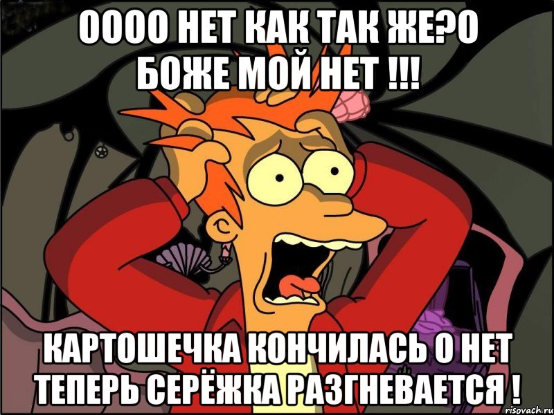 оооо нет как так же?о боже мой нет !!! картошечка кончилась о нет теперь серёжка разгневается !, Мем Фрай в панике