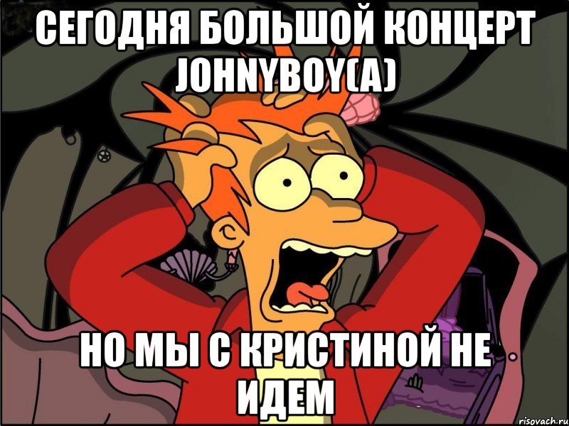 сегодня большой концерт johnyboy(a) но мы с кристиной не идем, Мем Фрай в панике