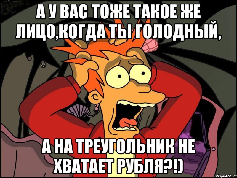 а у вас тоже такое же лицо,когда ты голодный, а на треугольник не хватает рубля?!), Мем Фрай в панике