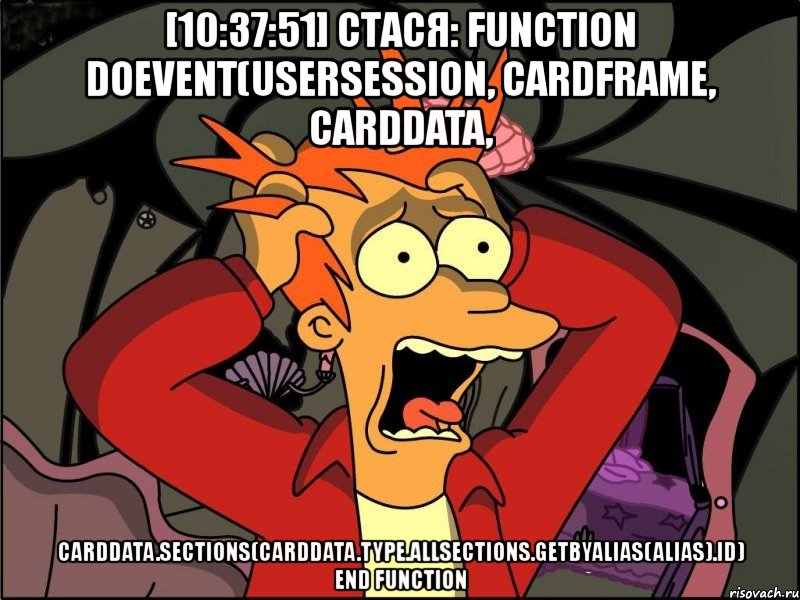 [10:37:51] стася: function doevent(usersession, cardframe, carddata, carddata.sections(carddata.type.allsections.getbyalias(alias).id) end function, Мем Фрай в панике