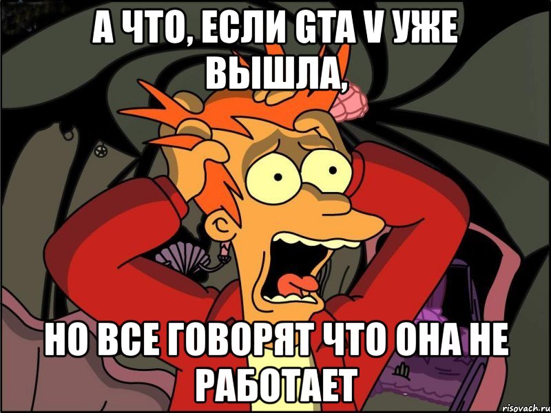 а что, если gta v уже вышла, но все говорят что она не работает, Мем Фрай в панике