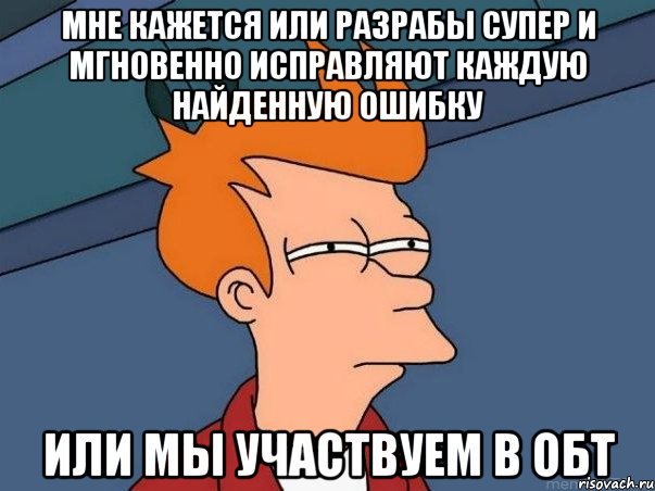 мне кажется или разрабы супер и мгновенно исправляют каждую найденную ошибку или мы участвуем в обт, Мем  Фрай (мне кажется или)