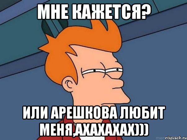 мне кажется? или арешкова любит меня,ахахахах))), Мем  Фрай (мне кажется или)