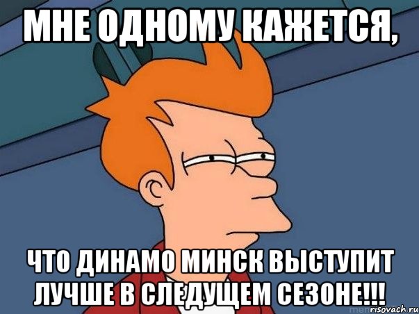 мне одному кажется, что динамо минск выступит лучше в следущем сезоне!!!, Мем  Фрай (мне кажется или)