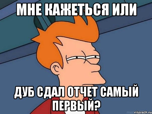 мне кажеться или дуб сдал отчет самый первый?, Мем  Фрай (мне кажется или)