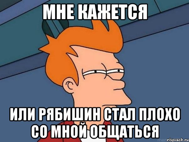 мне кажется или рябишин стал плохо со мной общаться, Мем  Фрай (мне кажется или)