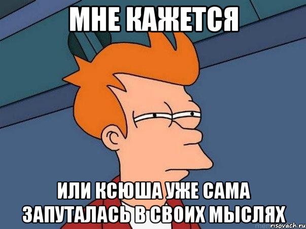 мне кажется или ксюша уже сама запуталась в своих мыслях, Мем  Фрай (мне кажется или)