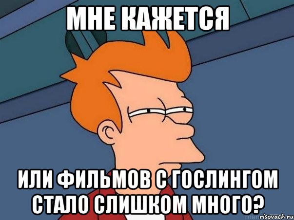 мне кажется или фильмов с гослингом стало слишком много?, Мем  Фрай (мне кажется или)