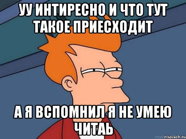 уу интиресно и что тут такое приесходит а я вспомнил я не умею читаь, Мем  Фрай (мне кажется или)