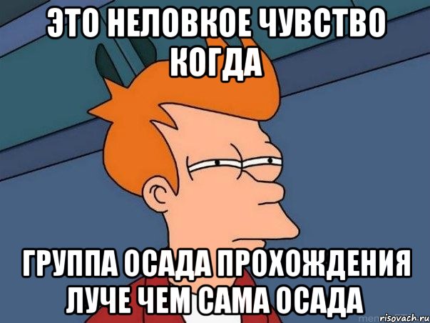 это неловкое чувство когда группа осада прохождения луче чем сама осада, Мем  Фрай (мне кажется или)