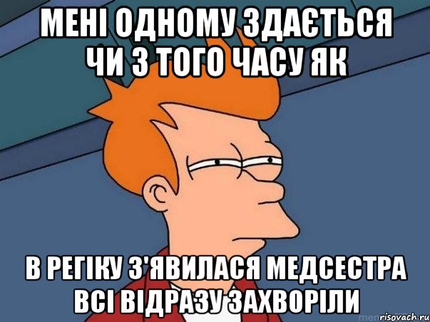 мені одному здається чи з того часу як в регіку з'явилася медсестра всі відразу захворіли, Мем  Фрай (мне кажется или)