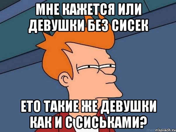 мне кажется или девушки без сисек ето такие же девушки как и с сиськами?, Мем  Фрай (мне кажется или)