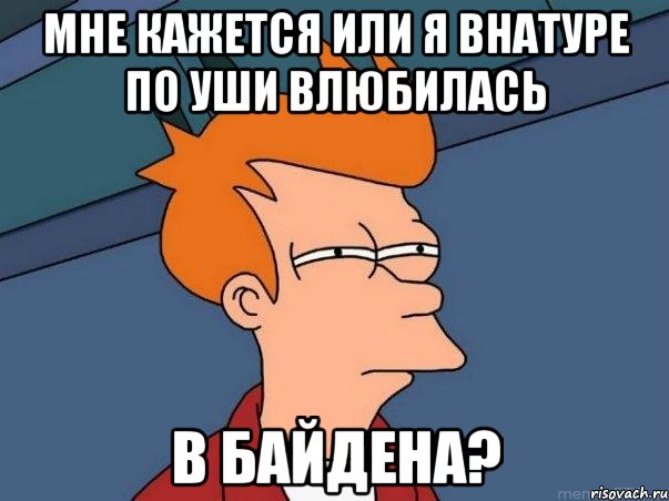 мне кажется или я внатуре по уши влюбилась в байдена?, Мем  Фрай (мне кажется или)