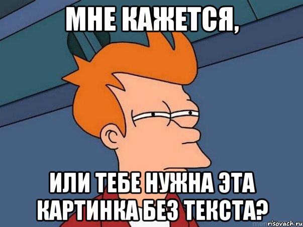 мне кажется, или тебе нужна эта картинка без текста?, Мем  Фрай (мне кажется или)