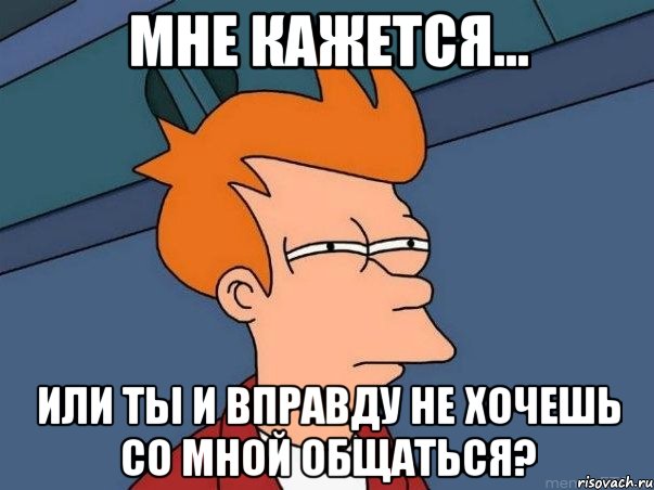 мне кажется... или ты и вправду не хочешь со мной общаться?, Мем  Фрай (мне кажется или)