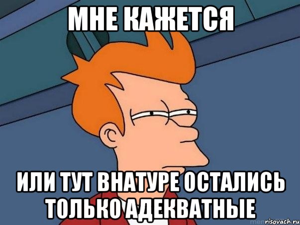 мне кажется или тут внатуре остались только адекватные, Мем  Фрай (мне кажется или)