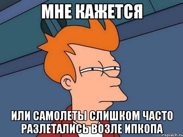 мне кажется или самолеты слишком часто разлетались возле ипкопа, Мем  Фрай (мне кажется или)