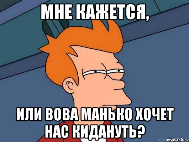 мне кажется, или вова манько хочет нас кидануть?, Мем  Фрай (мне кажется или)