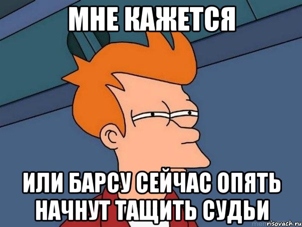 мне кажется или барсу сейчас опять начнут тащить судьи, Мем  Фрай (мне кажется или)